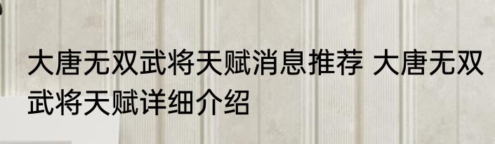 大唐无双武将天赋消息推荐 大唐无双武将天赋详细介绍