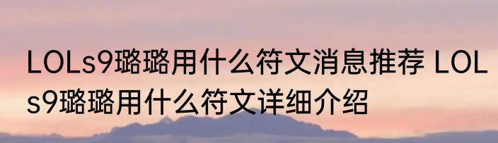 LOLs9璐璐用什么符文消息推荐 LOLs9璐璐用什么符文详细介绍