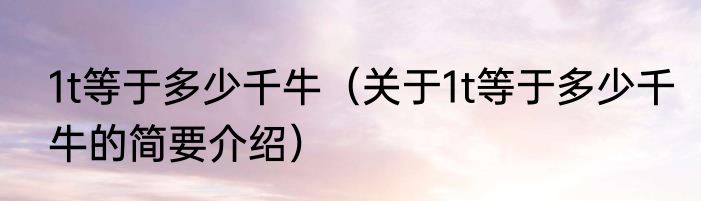 1t等于多少千牛（关于1t等于多少千牛的简要介绍）
