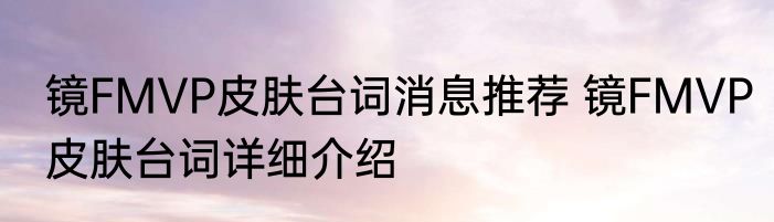 镜FMVP皮肤台词消息推荐 镜FMVP皮肤台词详细介绍
