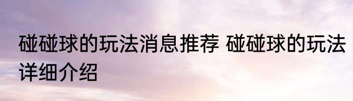 碰碰球的玩法消息推荐 碰碰球的玩法详细介绍