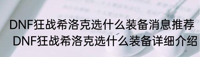 DNF狂战希洛克选什么装备消息推荐 DNF狂战希洛克选什么装备详细介绍