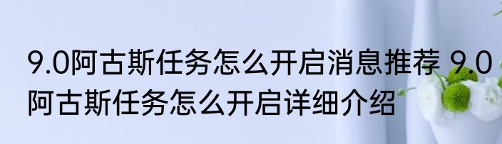 9.0阿古斯任务怎么开启消息推荐 9.0阿古斯任务怎么开启详细介绍