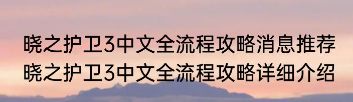 晓之护卫3中文全流程攻略消息推荐 晓之护卫3中文全流程攻略详细介绍