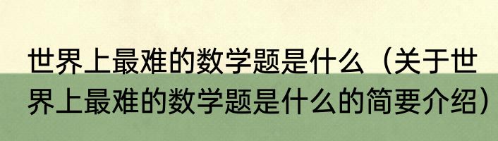世界上最难的数学题是什么（关于世界上最难的数学题是什么的简要介绍）