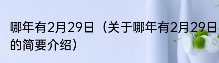 哪年有2月29日（关于哪年有2月29日的简要介绍）