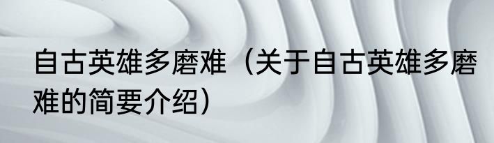 自古英雄多磨难（关于自古英雄多磨难的简要介绍）