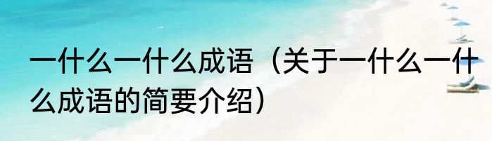 一什么一什么成语（关于一什么一什么成语的简要介绍）