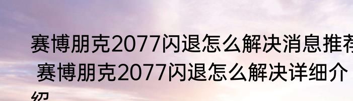 赛博朋克2077闪退怎么解决消息推荐 赛博朋克2077闪退怎么解决详细介绍