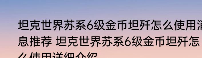 坦克世界苏系6级金币坦歼怎么使用消息推荐 坦克世界苏系6级金币坦歼怎么使用详细介绍