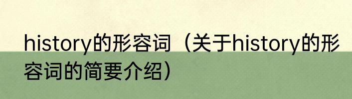 history的形容词（关于history的形容词的简要介绍）