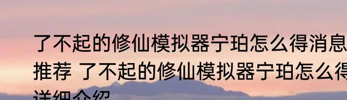 了不起的修仙模拟器宁珀怎么得消息推荐 了不起的修仙模拟器宁珀怎么得详细介绍