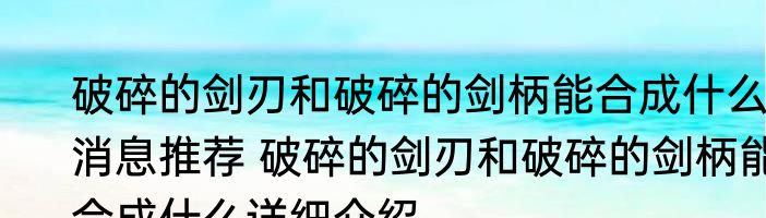 破碎的剑刃和破碎的剑柄能合成什么消息推荐 破碎的剑刃和破碎的剑柄能合成什么详细介绍