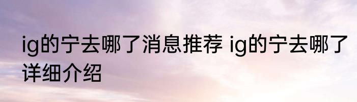 ig的宁去哪了消息推荐 ig的宁去哪了详细介绍