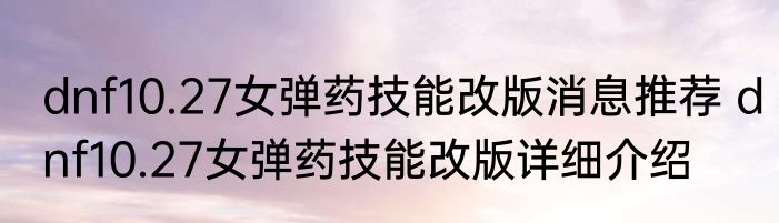 dnf10.27女弹药技能改版消息推荐 dnf10.27女弹药技能改版详细介绍