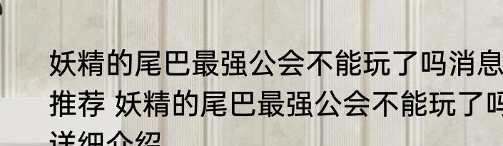 妖精的尾巴最强公会不能玩了吗消息推荐 妖精的尾巴最强公会不能玩了吗详细介绍