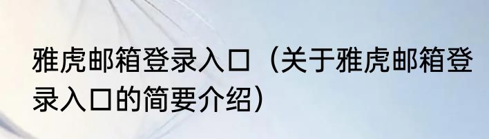 雅虎邮箱登录入口（关于雅虎邮箱登录入口的简要介绍）