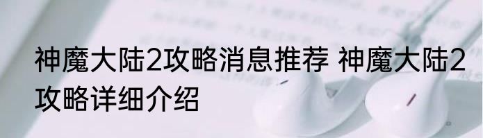 神魔大陆2攻略消息推荐 神魔大陆2攻略详细介绍