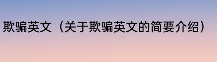 欺骗英文（关于欺骗英文的简要介绍）