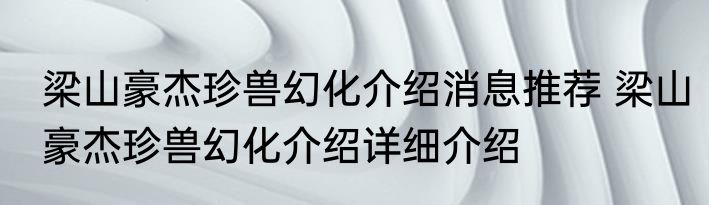 梁山豪杰珍兽幻化介绍消息推荐 梁山豪杰珍兽幻化介绍详细介绍