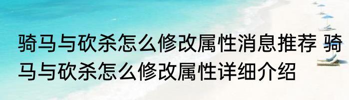 骑马与砍杀怎么修改属性消息推荐 骑马与砍杀怎么修改属性详细介绍