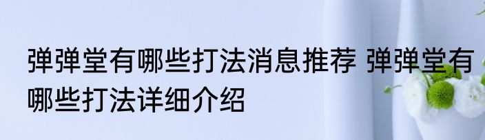 弹弹堂有哪些打法消息推荐 弹弹堂有哪些打法详细介绍