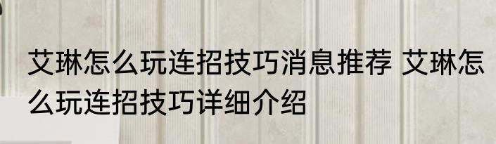 艾琳怎么玩连招技巧消息推荐 艾琳怎么玩连招技巧详细介绍