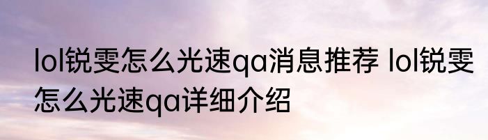lol锐雯怎么光速qa消息推荐 lol锐雯怎么光速qa详细介绍