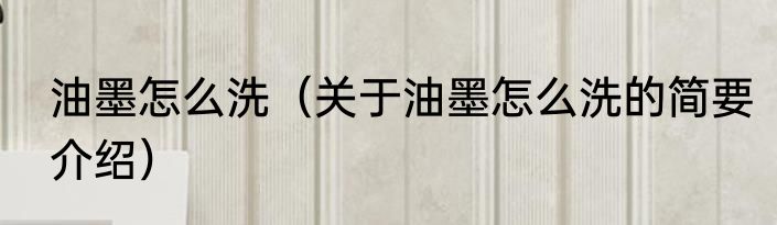 油墨怎么洗（关于油墨怎么洗的简要介绍）