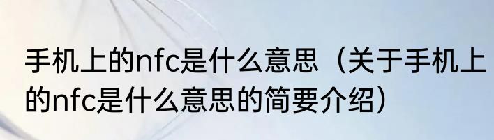 手机上的nfc是什么意思（关于手机上的nfc是什么意思的简要介绍）