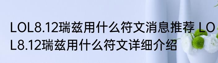 LOL8.12瑞兹用什么符文消息推荐 LOL8.12瑞兹用什么符文详细介绍