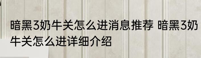 暗黑3奶牛关怎么进消息推荐 暗黑3奶牛关怎么进详细介绍