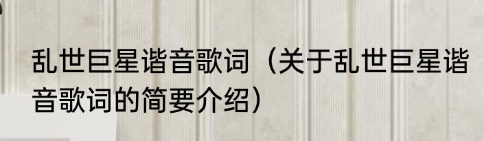 乱世巨星谐音歌词（关于乱世巨星谐音歌词的简要介绍）