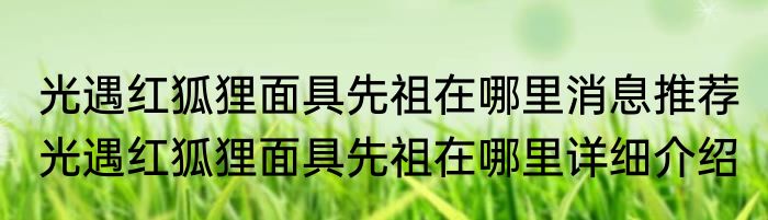 光遇红狐狸面具先祖在哪里消息推荐 光遇红狐狸面具先祖在哪里详细介绍