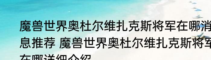 魔兽世界奥杜尔维扎克斯将军在哪消息推荐 魔兽世界奥杜尔维扎克斯将军在哪详细介绍