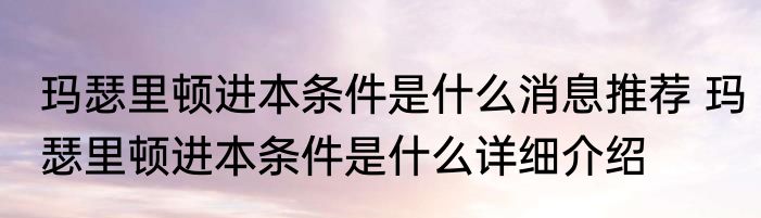 玛瑟里顿进本条件是什么消息推荐 玛瑟里顿进本条件是什么详细介绍