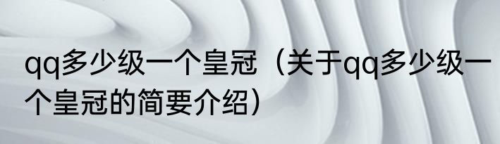 qq多少级一个皇冠（关于qq多少级一个皇冠的简要介绍）