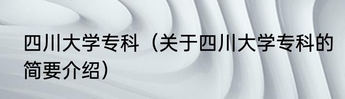 四川大学专科（关于四川大学专科的简要介绍）