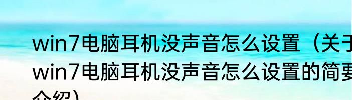 win7电脑耳机没声音怎么设置（关于win7电脑耳机没声音怎么设置的简要介绍）