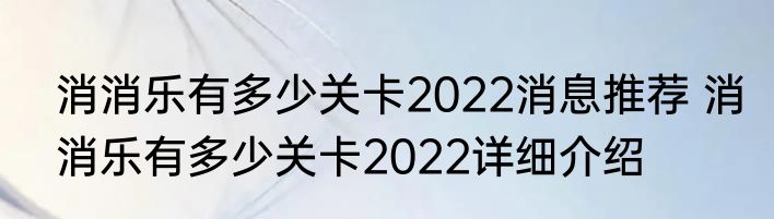 消消乐有多少关卡2022消息推荐 消消乐有多少关卡2022详细介绍