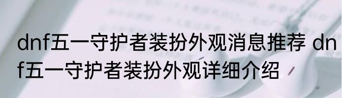 dnf五一守护者装扮外观消息推荐 dnf五一守护者装扮外观详细介绍