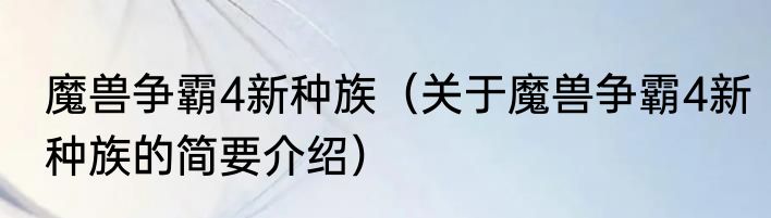 魔兽争霸4新种族（关于魔兽争霸4新种族的简要介绍）