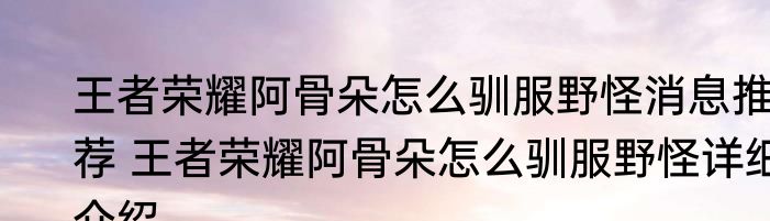 王者荣耀阿骨朵怎么驯服野怪消息推荐 王者荣耀阿骨朵怎么驯服野怪详细介绍