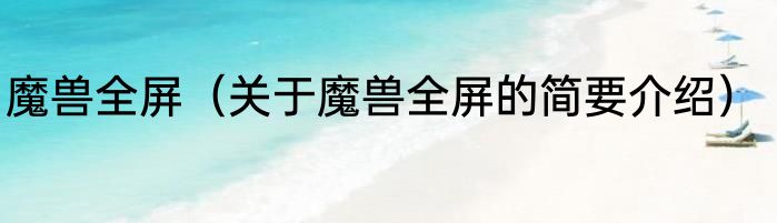 魔兽全屏（关于魔兽全屏的简要介绍）