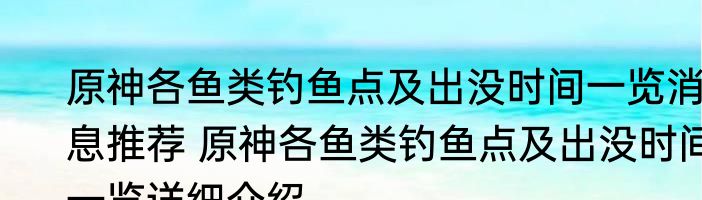 原神各鱼类钓鱼点及出没时间一览消息推荐 原神各鱼类钓鱼点及出没时间一览详细介绍