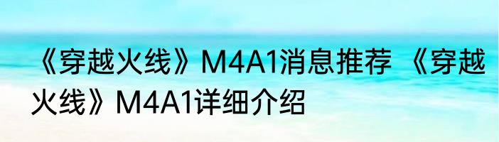 《穿越火线》M4A1消息推荐 《穿越火线》M4A1详细介绍