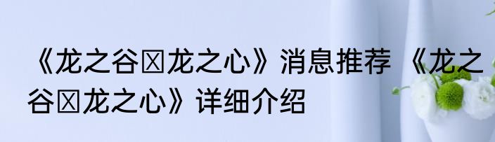 《龙之谷お龙之心》消息推荐 《龙之谷お龙之心》详细介绍