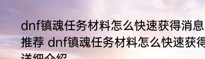 dnf镇魂任务材料怎么快速获得消息推荐 dnf镇魂任务材料怎么快速获得详细介绍