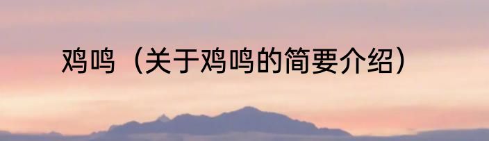 鸡鸣（关于鸡鸣的简要介绍）
