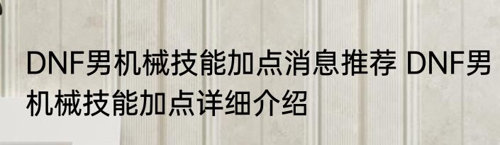 DNF男机械技能加点消息推荐 DNF男机械技能加点详细介绍